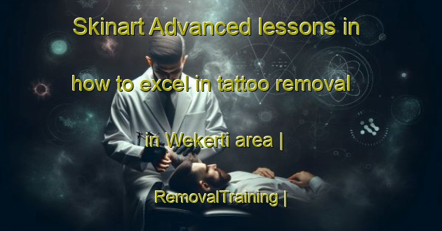 Skinart Advanced lessons in how to excel in tattoo removal in Wekerti area | RemovalTraining | RemovalClasses | SkinartTraining-Eritrea